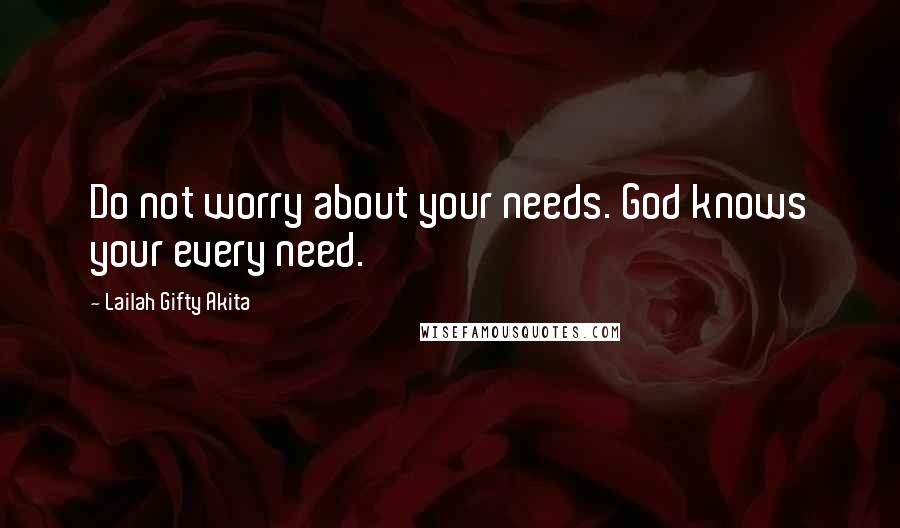 Lailah Gifty Akita Quotes: Do not worry about your needs. God knows your every need.