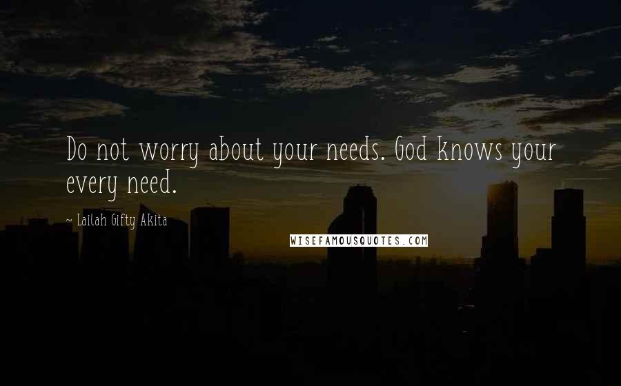 Lailah Gifty Akita Quotes: Do not worry about your needs. God knows your every need.