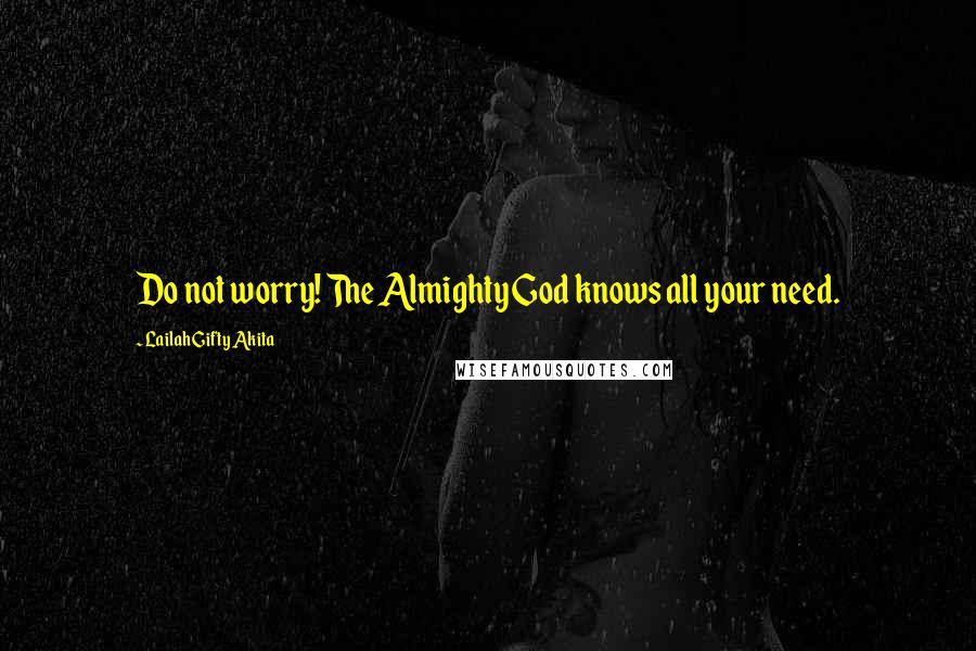 Lailah Gifty Akita Quotes: Do not worry! The Almighty God knows all your need.