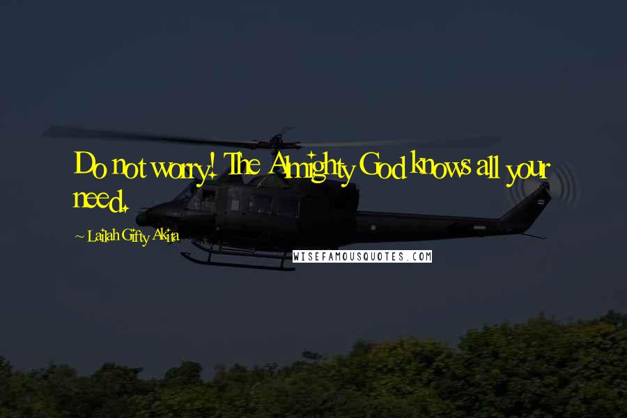 Lailah Gifty Akita Quotes: Do not worry! The Almighty God knows all your need.