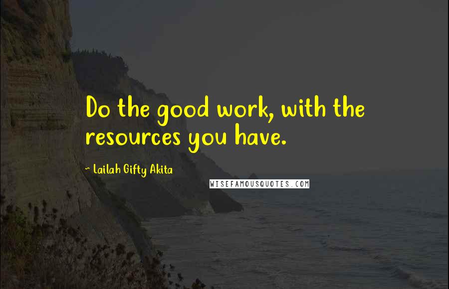 Lailah Gifty Akita Quotes: Do the good work, with the resources you have.