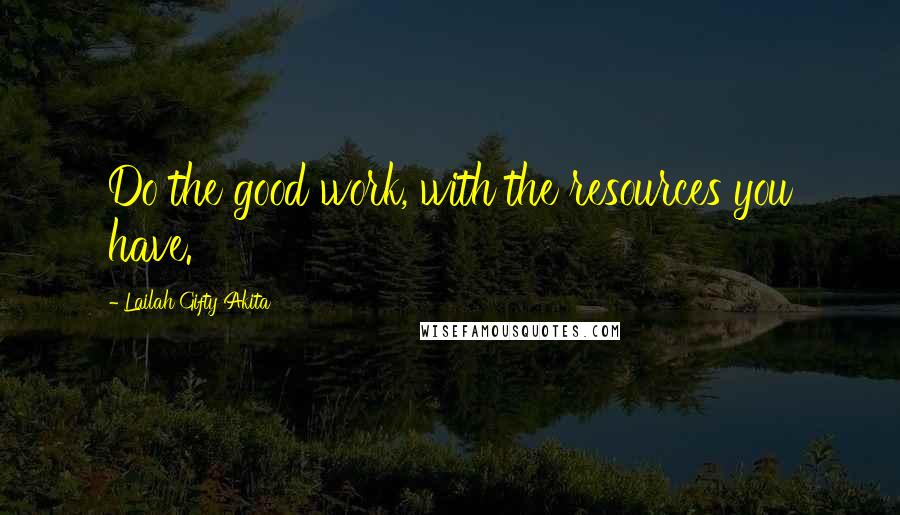 Lailah Gifty Akita Quotes: Do the good work, with the resources you have.