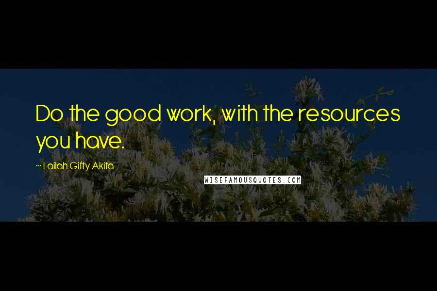 Lailah Gifty Akita Quotes: Do the good work, with the resources you have.