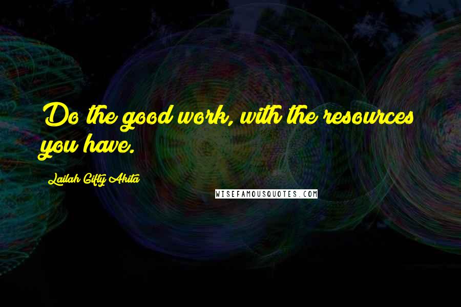 Lailah Gifty Akita Quotes: Do the good work, with the resources you have.