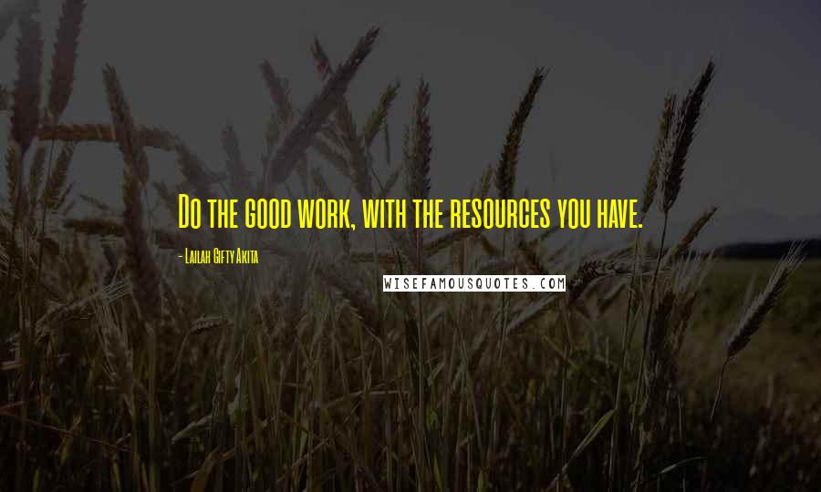 Lailah Gifty Akita Quotes: Do the good work, with the resources you have.