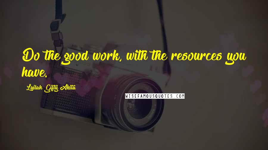 Lailah Gifty Akita Quotes: Do the good work, with the resources you have.