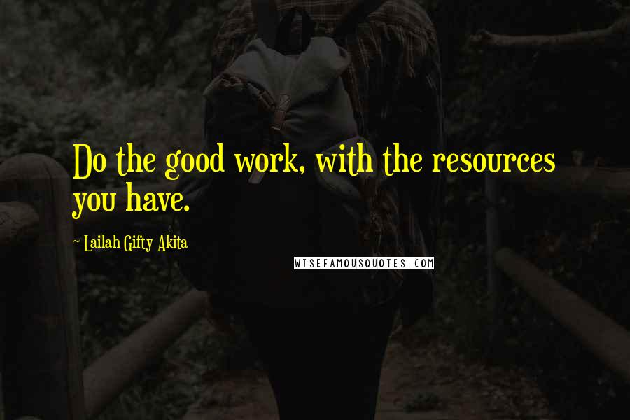 Lailah Gifty Akita Quotes: Do the good work, with the resources you have.