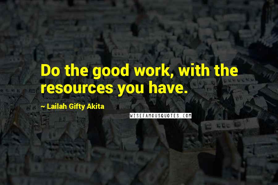 Lailah Gifty Akita Quotes: Do the good work, with the resources you have.