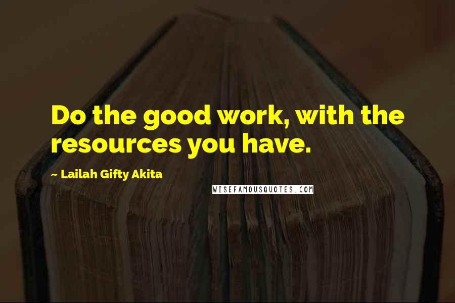 Lailah Gifty Akita Quotes: Do the good work, with the resources you have.