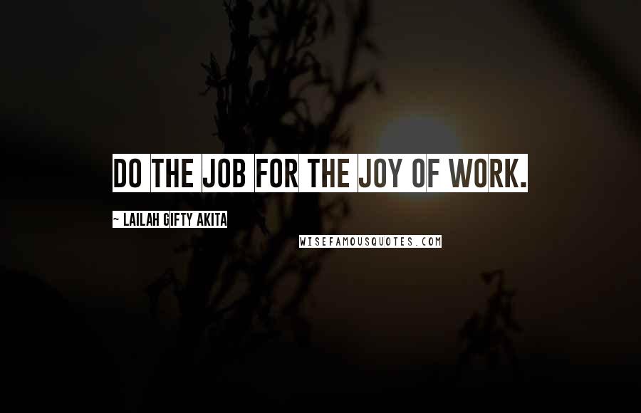 Lailah Gifty Akita Quotes: Do the job for the joy of work.