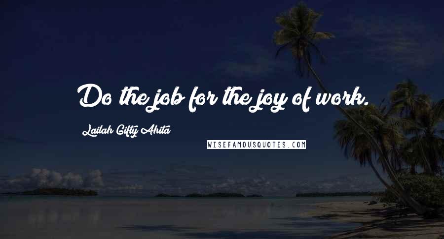 Lailah Gifty Akita Quotes: Do the job for the joy of work.