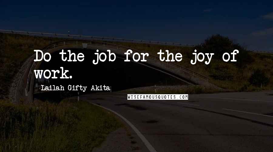 Lailah Gifty Akita Quotes: Do the job for the joy of work.