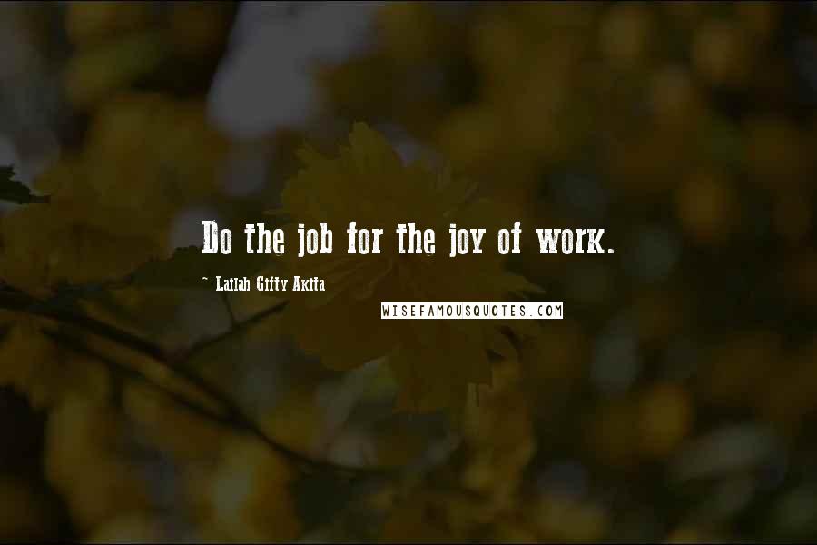 Lailah Gifty Akita Quotes: Do the job for the joy of work.