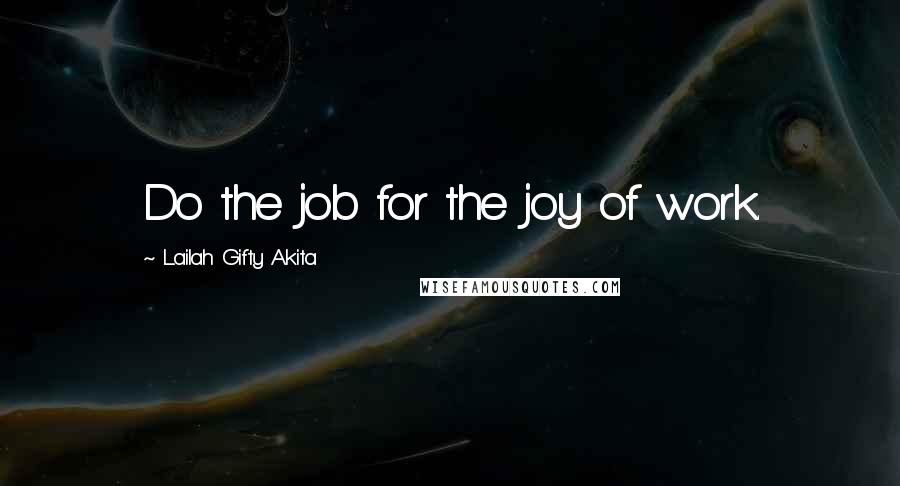 Lailah Gifty Akita Quotes: Do the job for the joy of work.