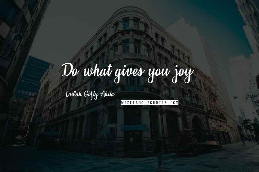 Lailah Gifty Akita Quotes: Do what gives you joy.