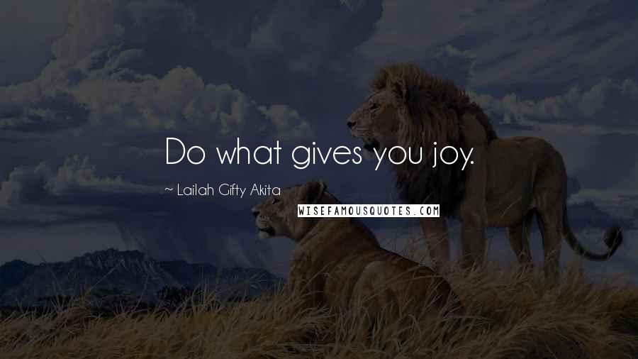 Lailah Gifty Akita Quotes: Do what gives you joy.