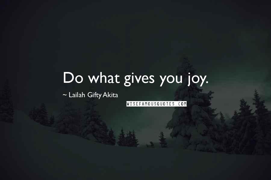 Lailah Gifty Akita Quotes: Do what gives you joy.