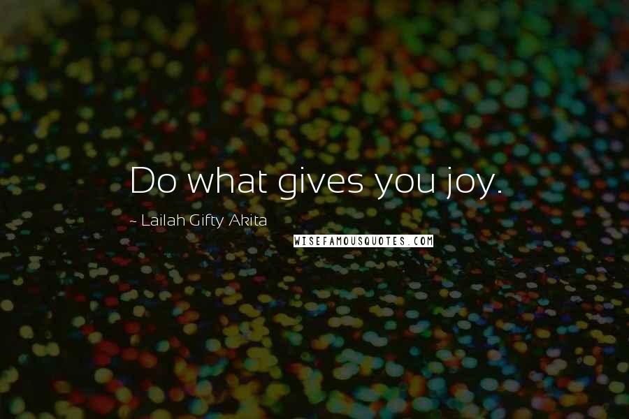 Lailah Gifty Akita Quotes: Do what gives you joy.