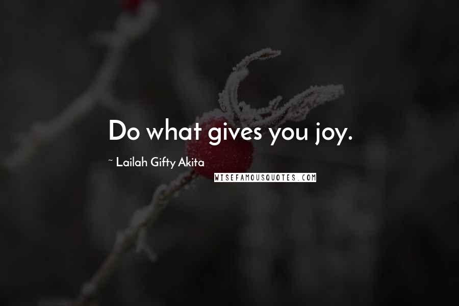 Lailah Gifty Akita Quotes: Do what gives you joy.