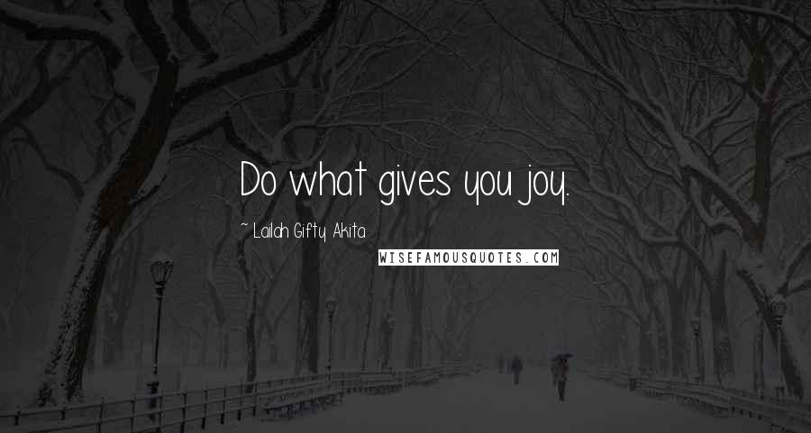 Lailah Gifty Akita Quotes: Do what gives you joy.