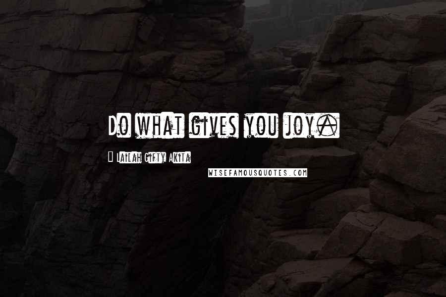 Lailah Gifty Akita Quotes: Do what gives you joy.