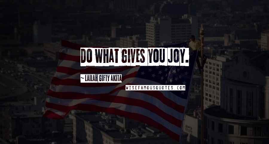 Lailah Gifty Akita Quotes: Do what gives you joy.