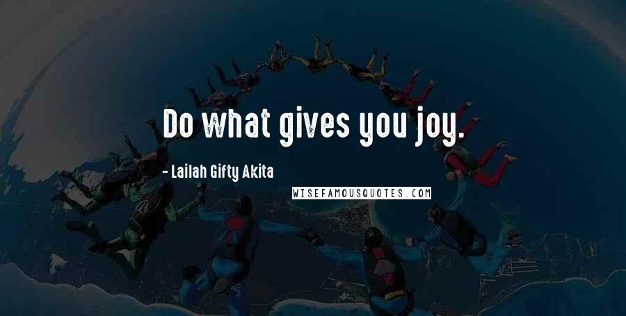 Lailah Gifty Akita Quotes: Do what gives you joy.