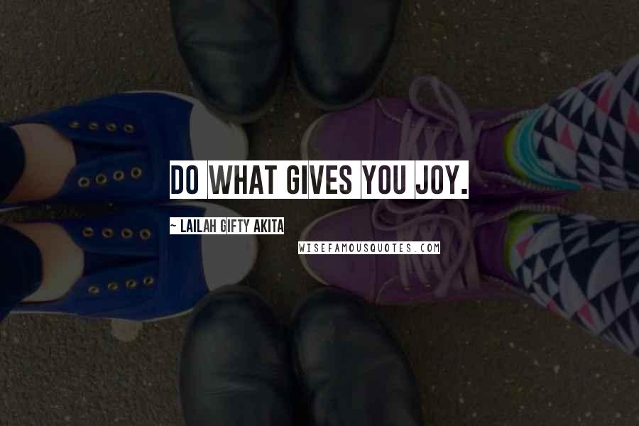 Lailah Gifty Akita Quotes: Do what gives you joy.