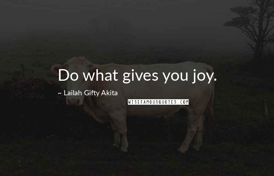 Lailah Gifty Akita Quotes: Do what gives you joy.