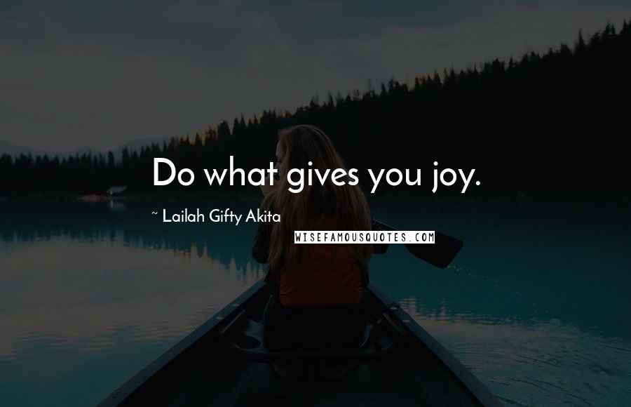 Lailah Gifty Akita Quotes: Do what gives you joy.