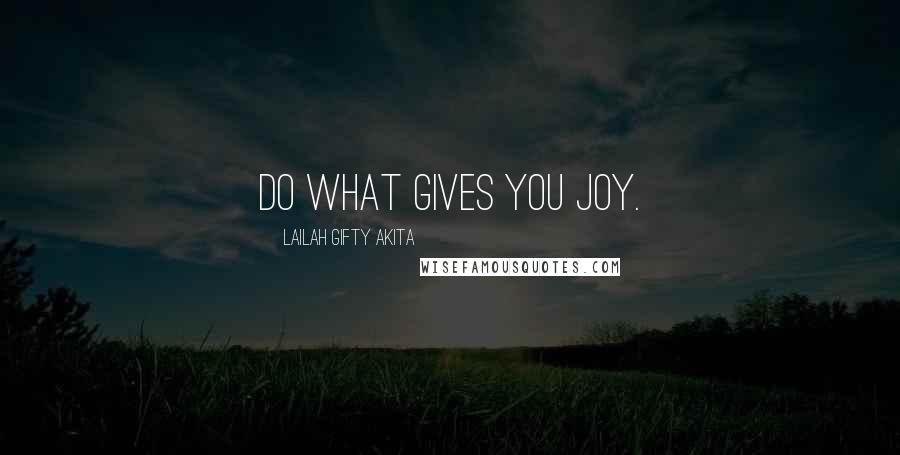 Lailah Gifty Akita Quotes: Do what gives you joy.