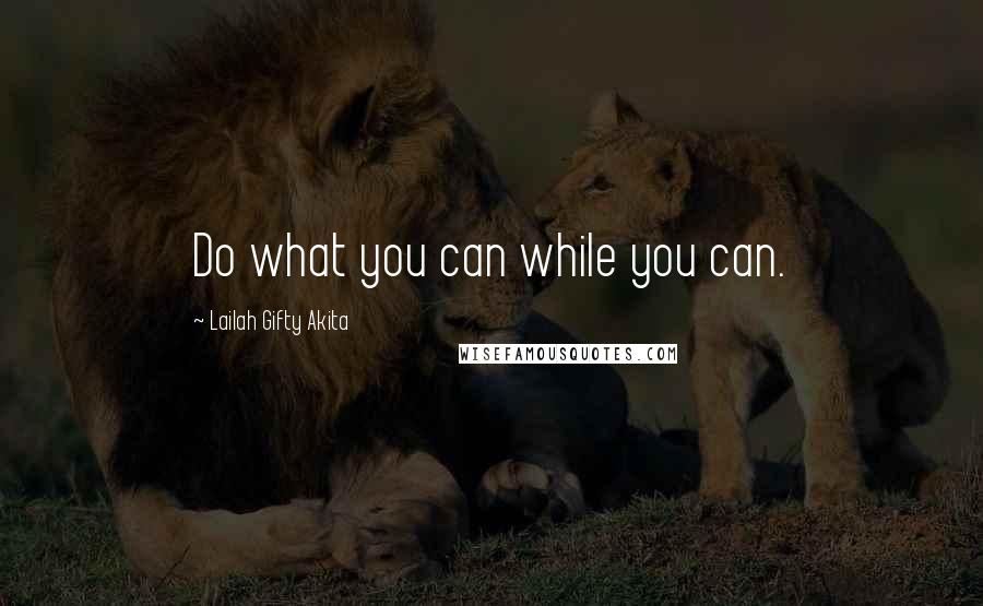 Lailah Gifty Akita Quotes: Do what you can while you can.