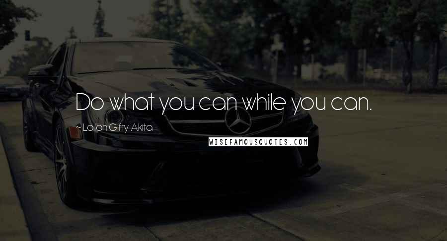 Lailah Gifty Akita Quotes: Do what you can while you can.