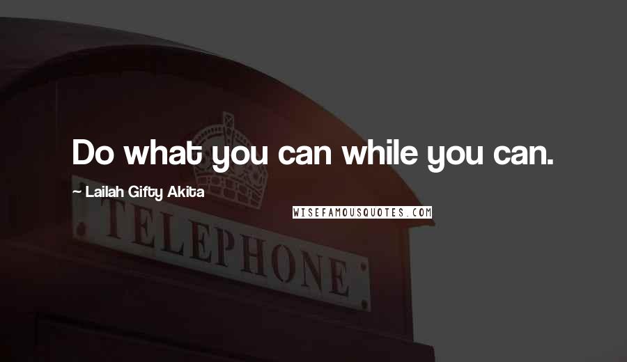 Lailah Gifty Akita Quotes: Do what you can while you can.