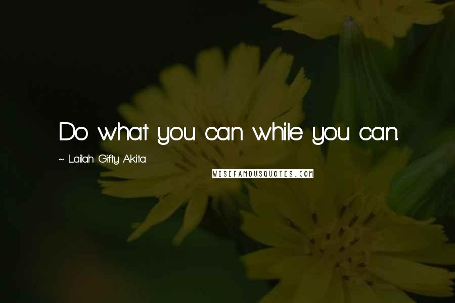 Lailah Gifty Akita Quotes: Do what you can while you can.