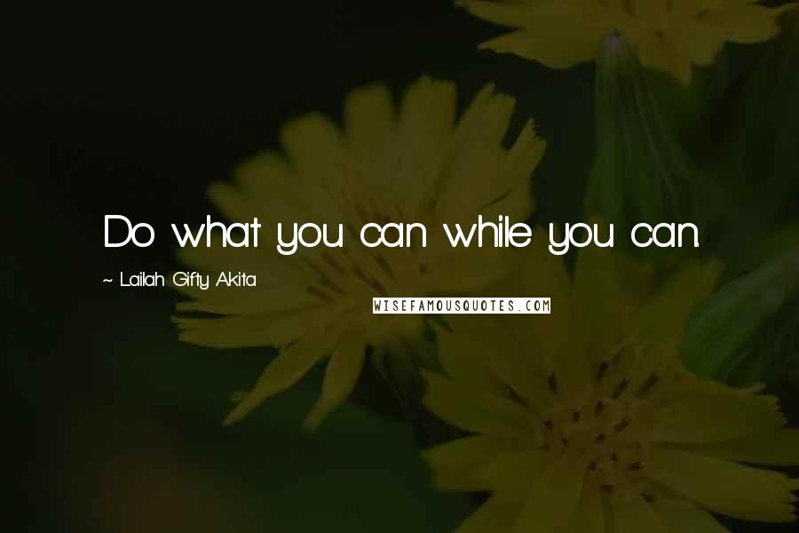 Lailah Gifty Akita Quotes: Do what you can while you can.