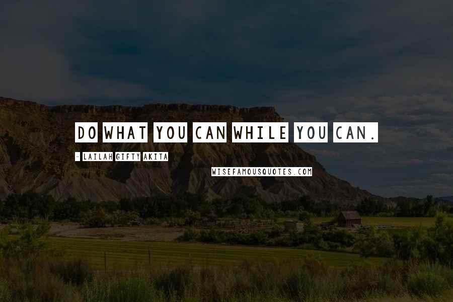 Lailah Gifty Akita Quotes: Do what you can while you can.