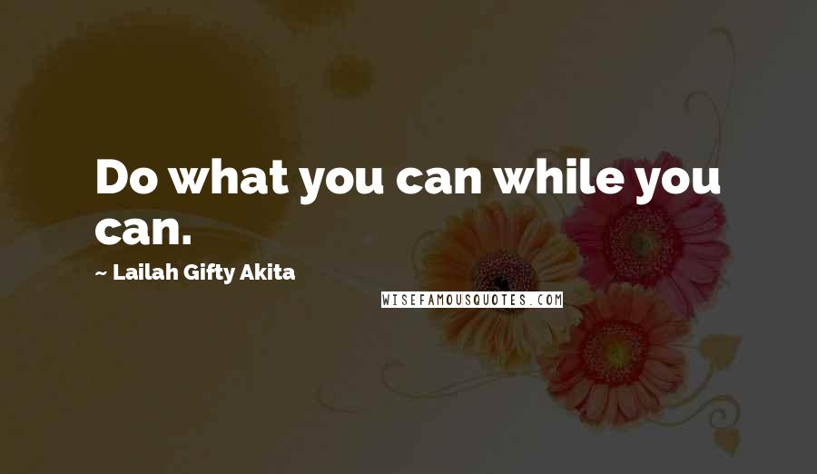 Lailah Gifty Akita Quotes: Do what you can while you can.
