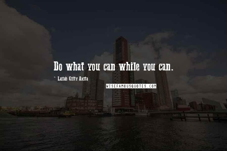 Lailah Gifty Akita Quotes: Do what you can while you can.