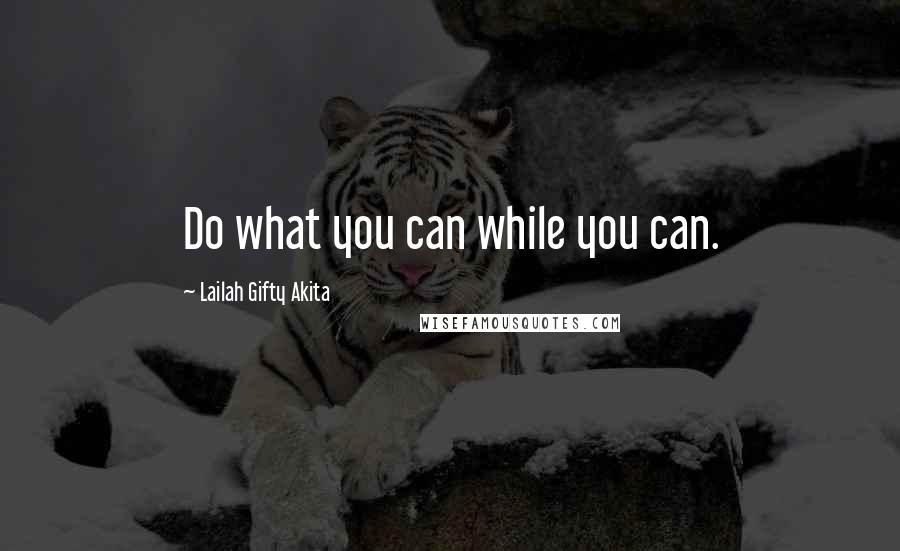 Lailah Gifty Akita Quotes: Do what you can while you can.