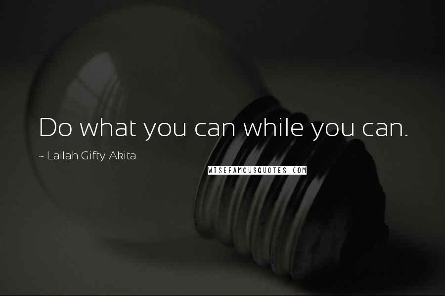 Lailah Gifty Akita Quotes: Do what you can while you can.