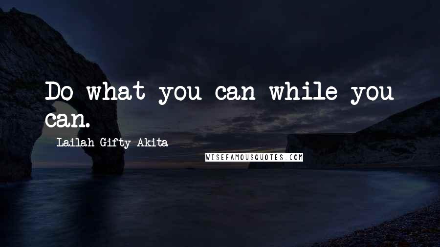 Lailah Gifty Akita Quotes: Do what you can while you can.