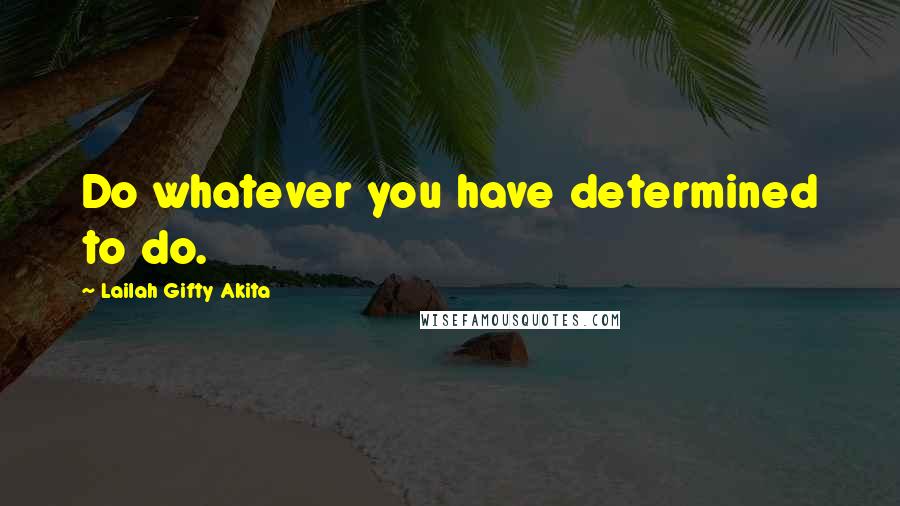 Lailah Gifty Akita Quotes: Do whatever you have determined to do.