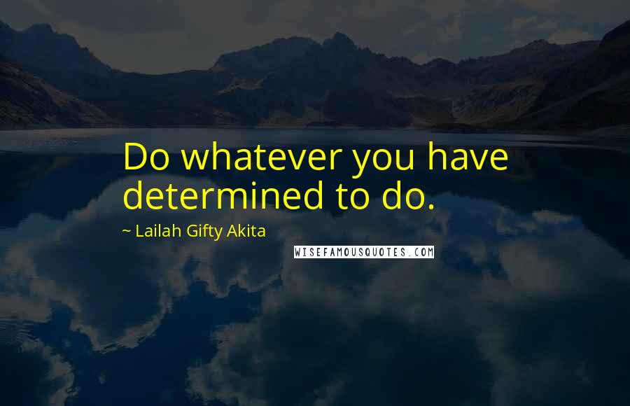 Lailah Gifty Akita Quotes: Do whatever you have determined to do.