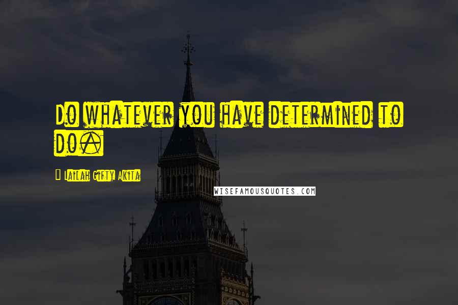 Lailah Gifty Akita Quotes: Do whatever you have determined to do.