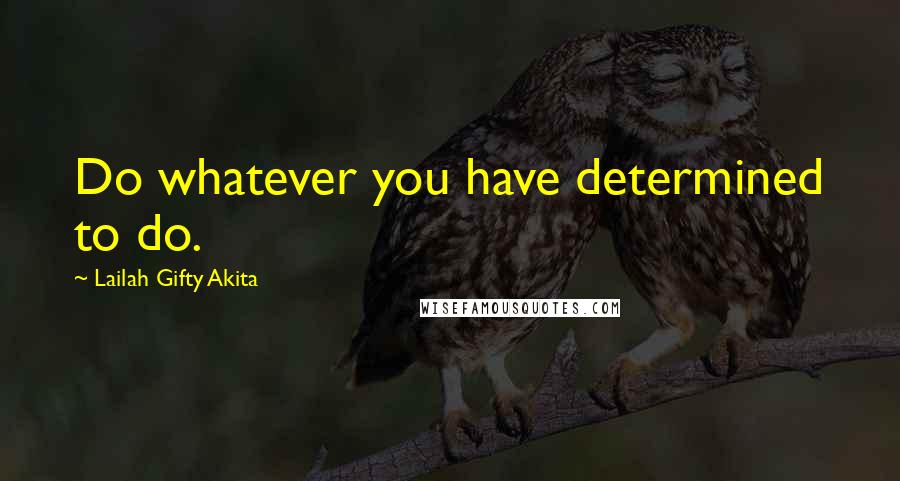 Lailah Gifty Akita Quotes: Do whatever you have determined to do.