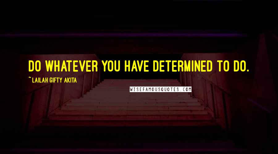Lailah Gifty Akita Quotes: Do whatever you have determined to do.