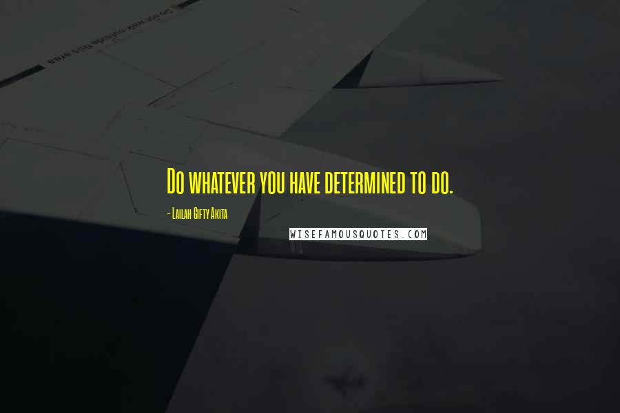 Lailah Gifty Akita Quotes: Do whatever you have determined to do.