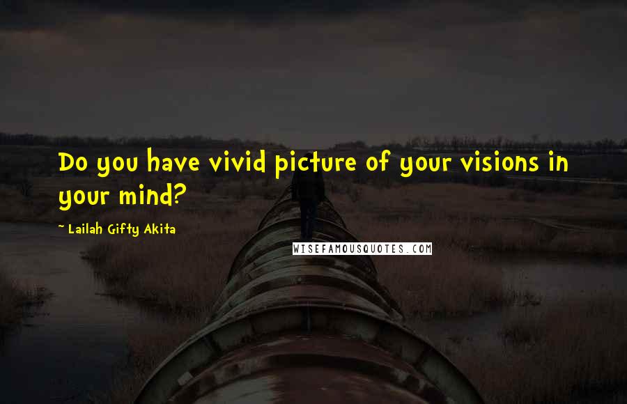 Lailah Gifty Akita Quotes: Do you have vivid picture of your visions in your mind?