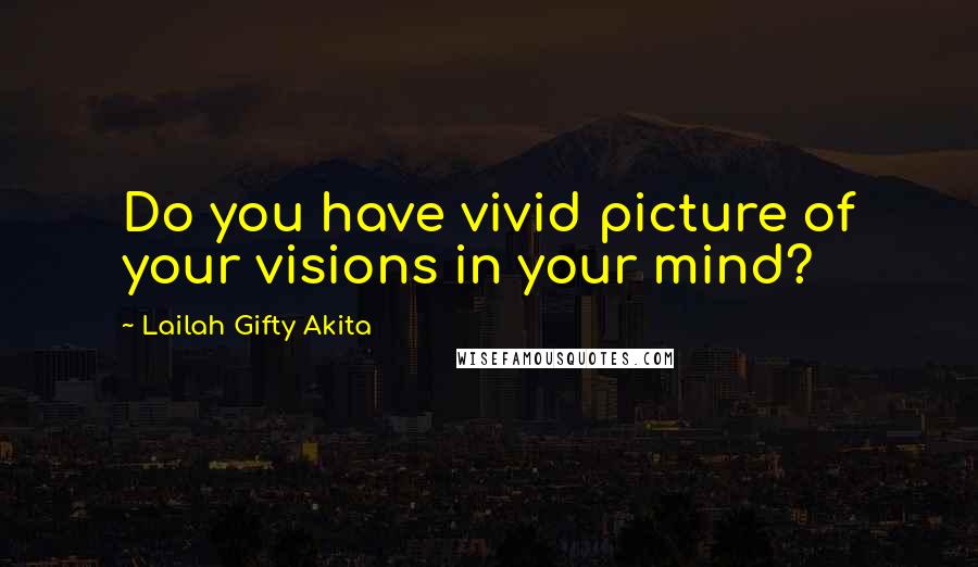 Lailah Gifty Akita Quotes: Do you have vivid picture of your visions in your mind?